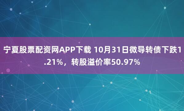 宁夏股票配资网APP下载 10月31日微导转债下跌1.21%，转股溢价率50.97%