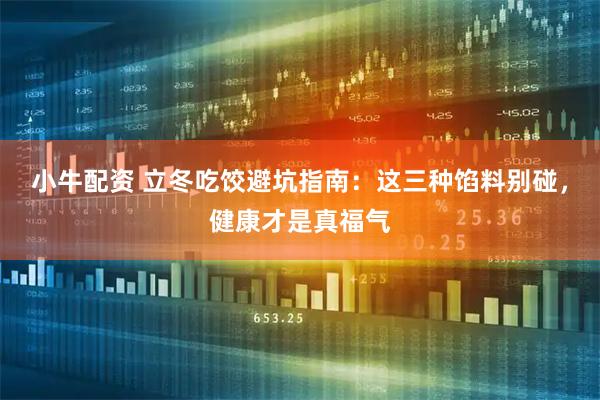 小牛配资 立冬吃饺避坑指南：这三种馅料别碰，健康才是真福气