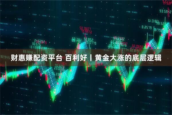 财惠赚配资平台 百利好丨黄金大涨的底层逻辑