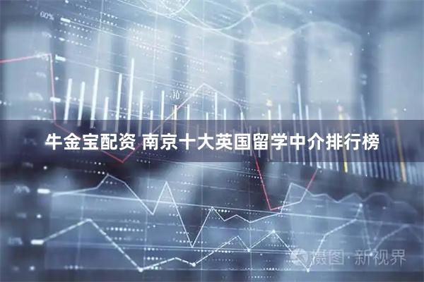 牛金宝配资 南京十大英国留学中介排行榜