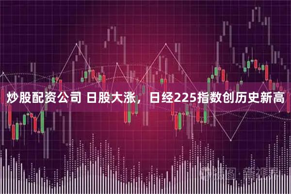 炒股配资公司 日股大涨，日经225指数创历史新高